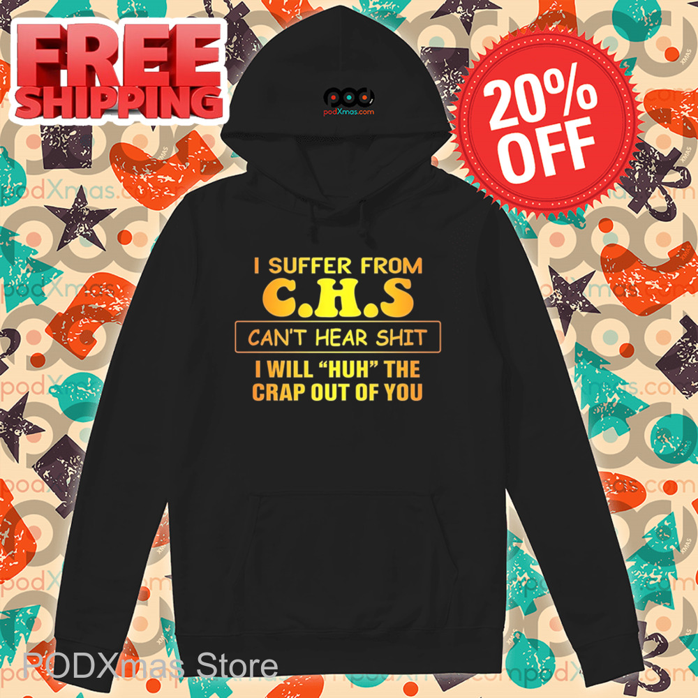 I Suffer From CHS Can't Hear Shit I Will Huh The Crap Out Of You Shirt