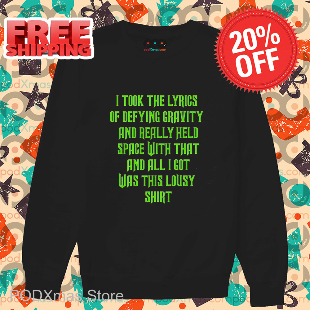 I Took The Lyrics Of Defying Gravity And Really Held Space With That And All I Got Was This Lousy Shirt