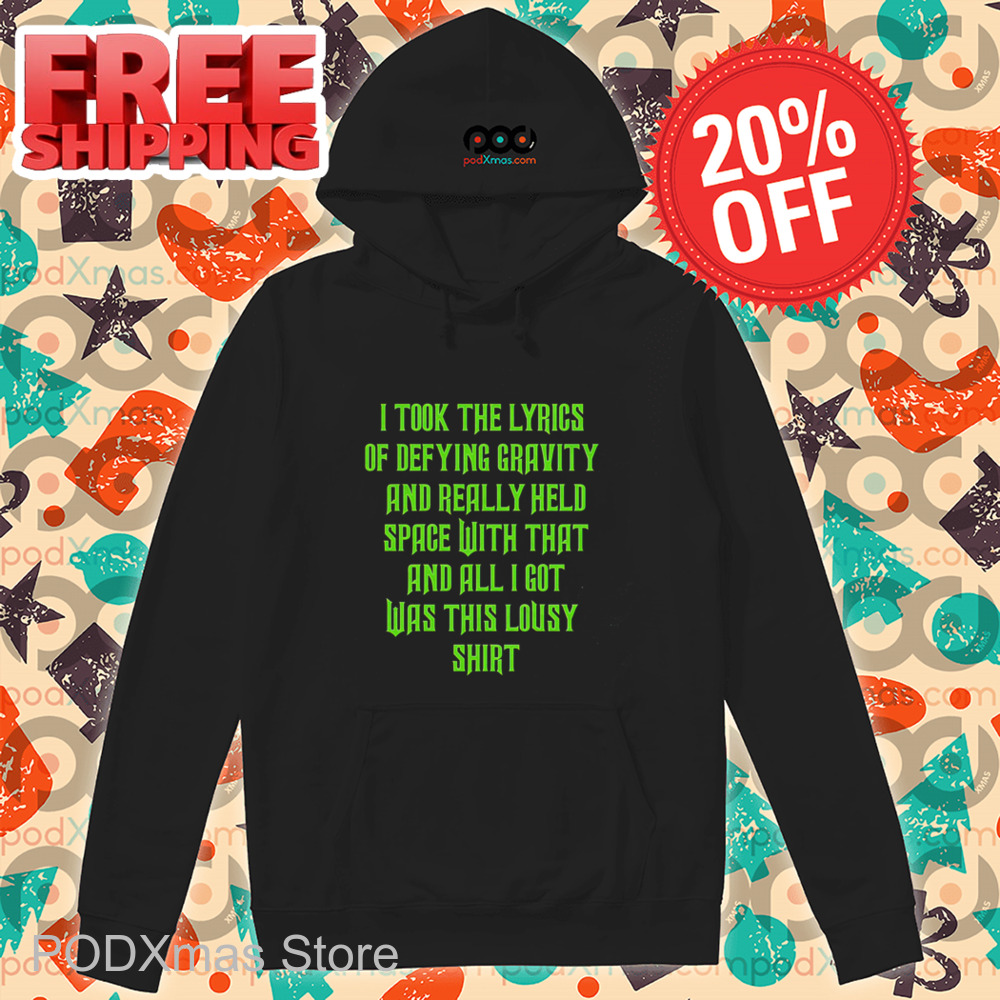 I Took The Lyrics Of Defying Gravity And Really Held Space With That And All I Got Was This Lousy Shirt I Took The Lyrics Of Defying Gravity And Really Held Space With That And All I Got Was This Lousy Shirt