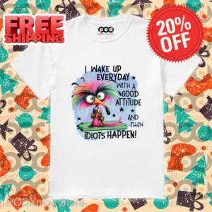 I Wake Up Everyday With A Good Attitude And Then Idiots Happen 2024 Shirt