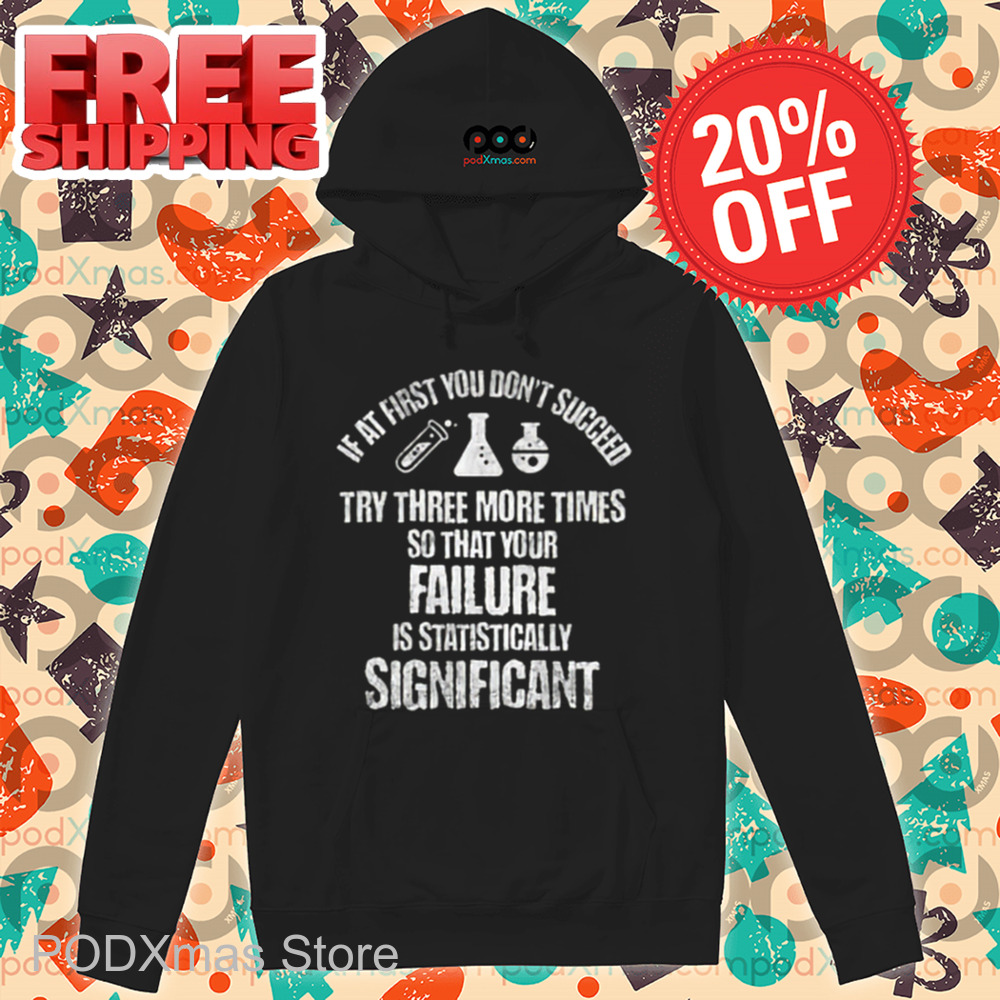 If At First You Don't Succeed Try Three More Times So That Your Failure Is Statistically Significant Shirt If At First You Don't Succeed Try Three More Times So That Your Failure Is Statistically Significant Shirt