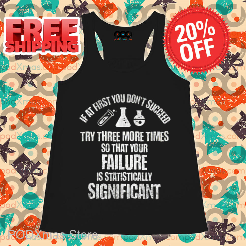 If At First You Don't Succeed Try Three More Times So That Your Failure Is Statistically Significant Shirt If At First You Don't Succeed Try Three More Times So That Your Failure Is Statistically Significant Shirt