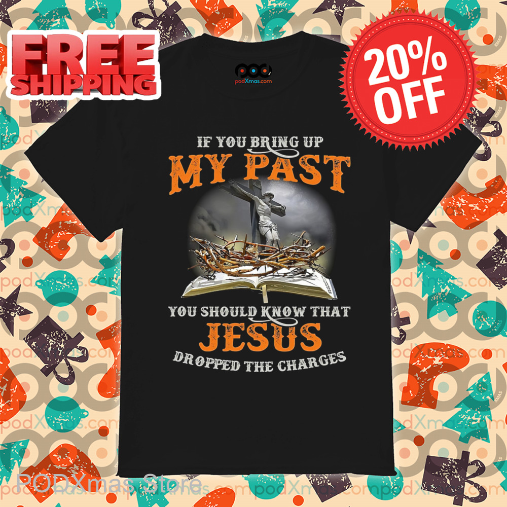 If You Bring Up My Past You Should Know That Jesus Dropped The Charges Vintage Shirt If You Bring Up My Past You Should Know That Jesus Dropped The Charges Vintage Shirt