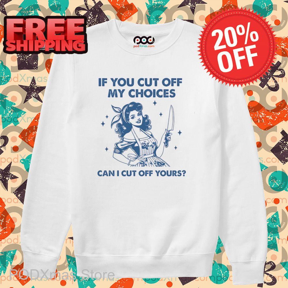 If You Cut Off My Choices Can I Cut Off Yours 2024 Shirt