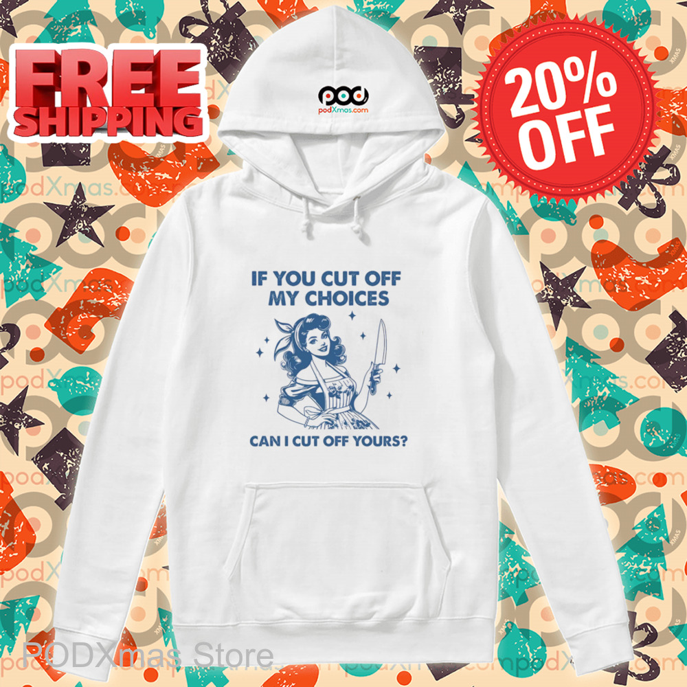 If You Cut Off My Choices Can I Cut Off Yours 2024 Shirt