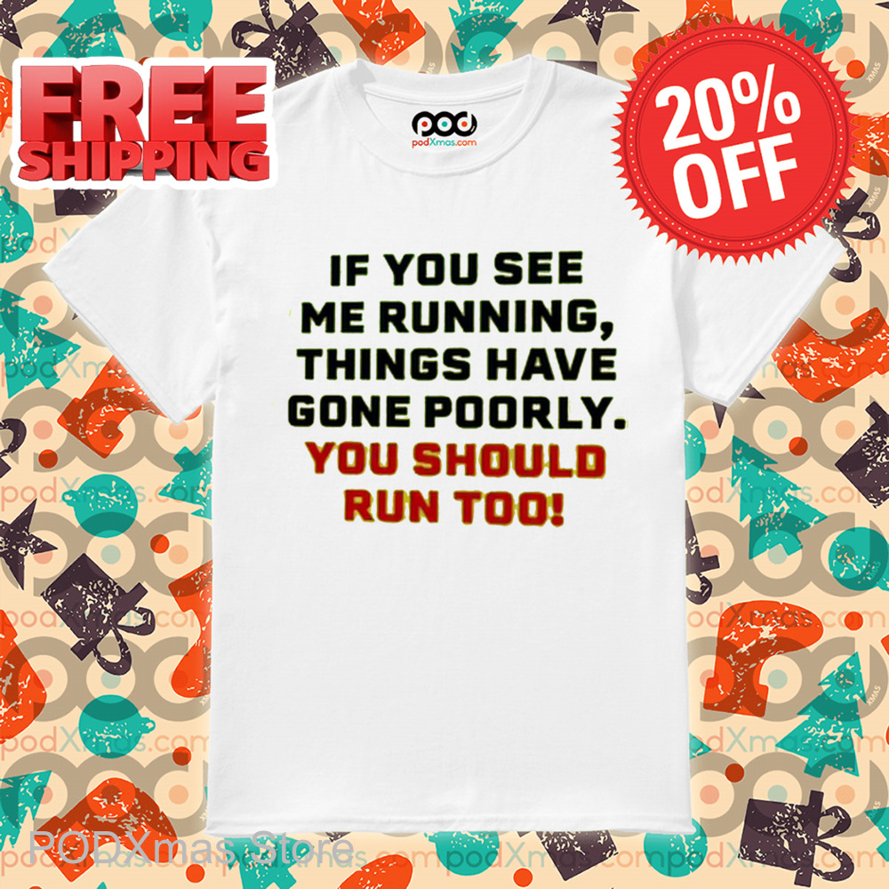If You See Me Running Things Have Gone Poorly You Should Run Too Shirt If You See Me Running Things Have Gone Poorly You Should Run Too Shirt