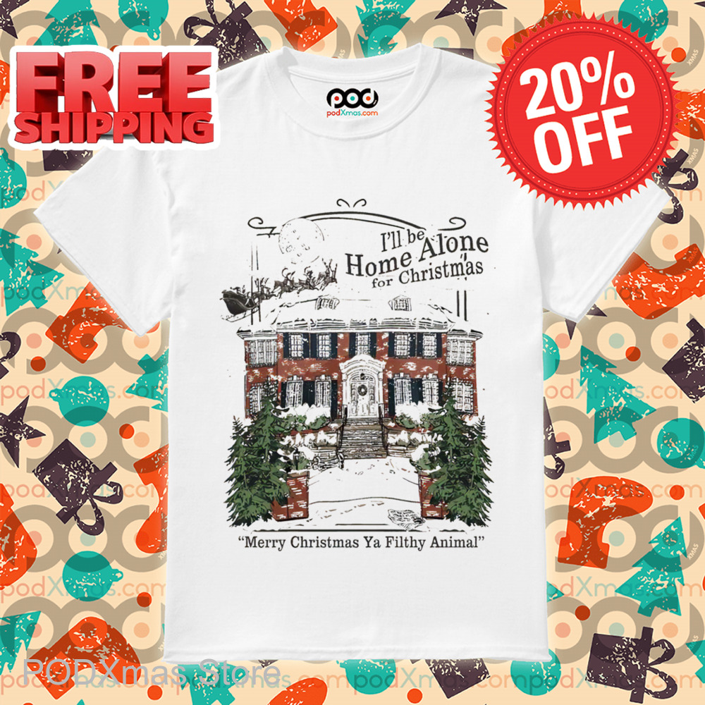 I'll Be Home Alone For Christmas Merry Christmas Ya Filthy Animal Shirt I'll Be Home Alone For Christmas Merry Christmas Ya Filthy Animal Shirt