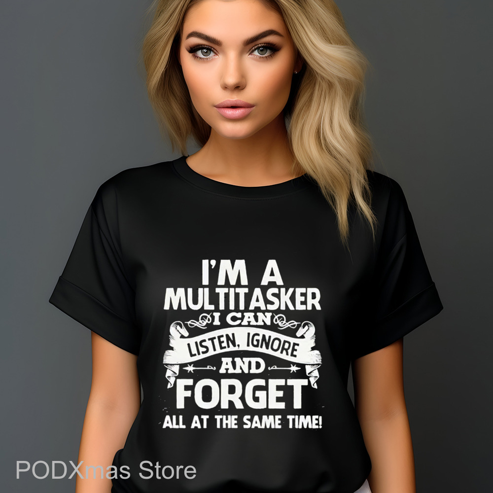 I'm A Multitasker I Can Listen Ignore And Forget All At The Same Time Shirt I'm A Multitasker I Can Listen Ignore And Forget All At The Same Time Shirt