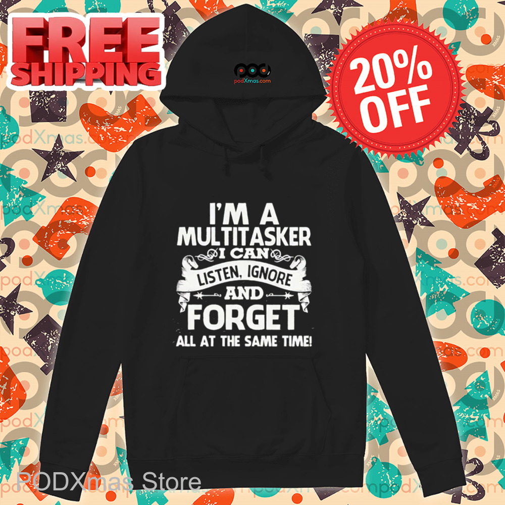 I'm A Multitasker I Can Listen Ignore And Forget All At The Same Time Shirt I'm A Multitasker I Can Listen Ignore And Forget All At The Same Time Shirt