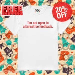 I'm Not Open To Alternative Feedback Shirt