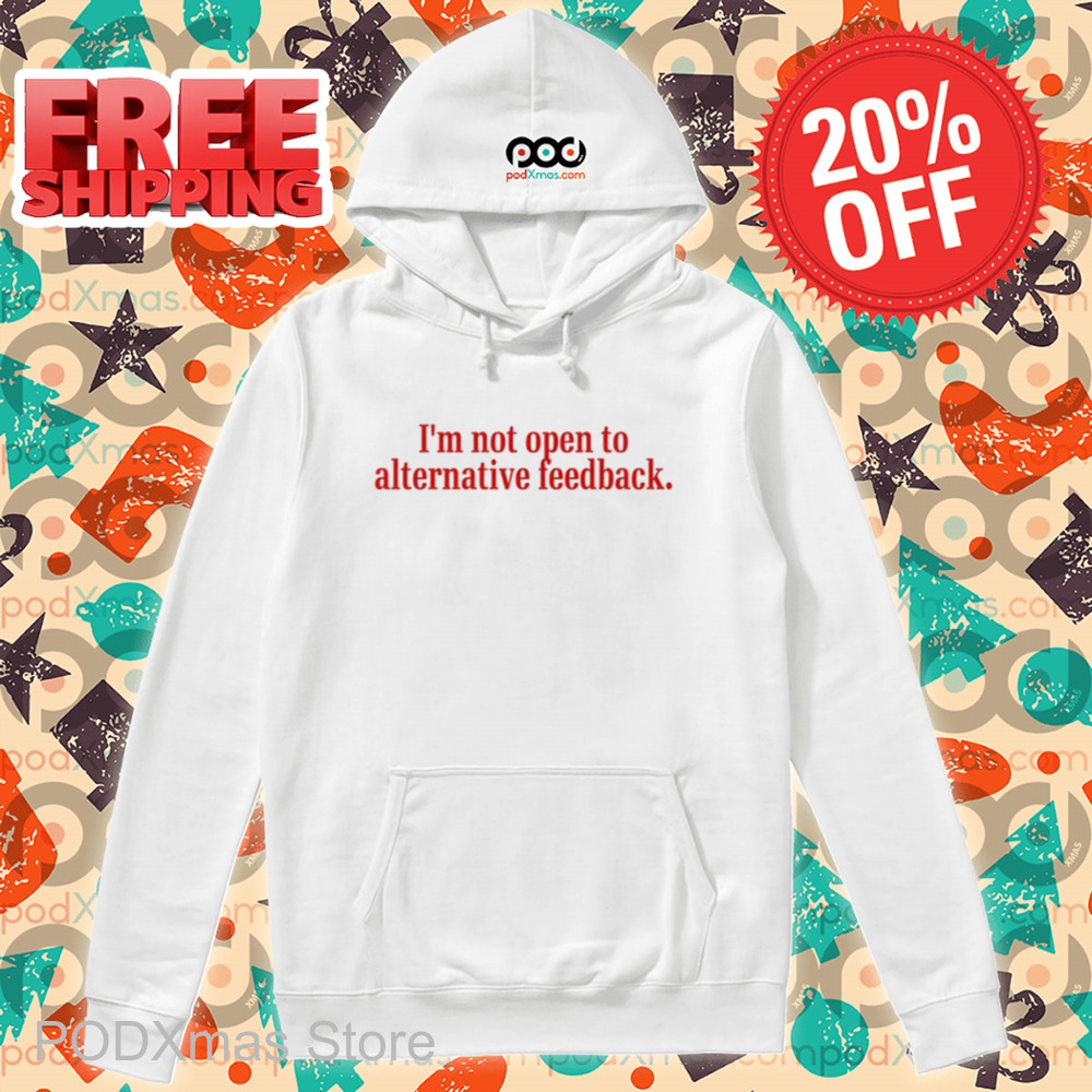 I'm Not Open To Alternative Feedback Shirt