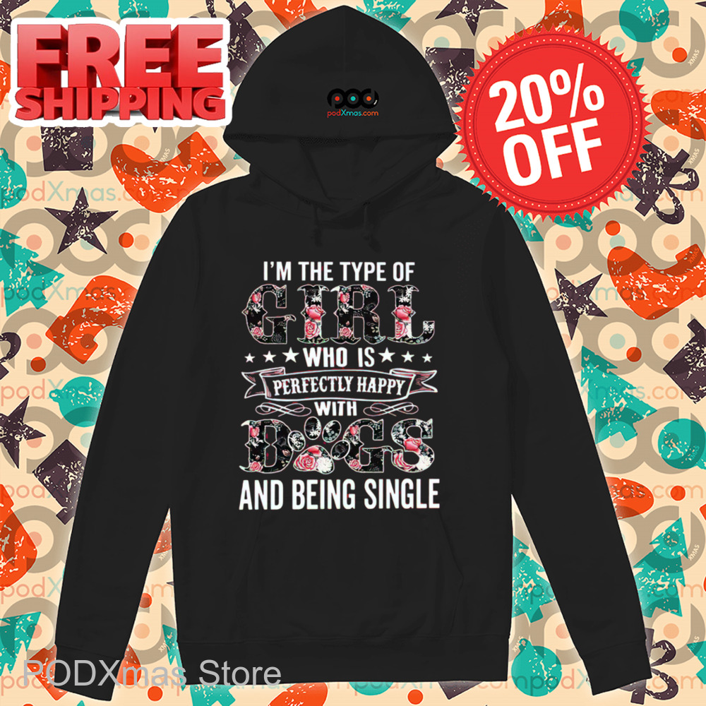 I'm The Type Of Girl Who Is Perfectly Happy With Dogs And Being Single Shirt