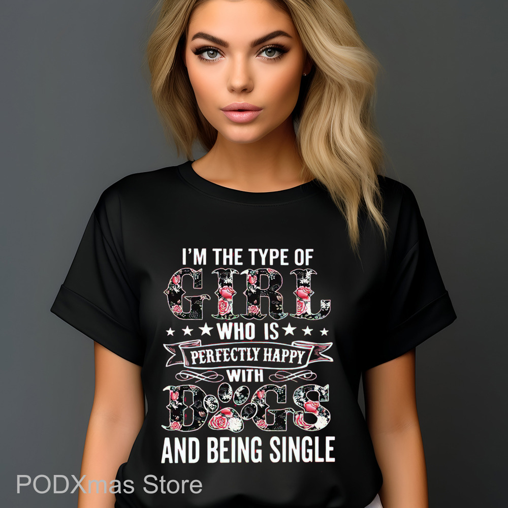 I'm The Type Of Girl Who Is Perfectly Happy With Dogs And Being Single Shirt I'm The Type Of Girl Who Is Perfectly Happy With Dogs And Being Single Shirt