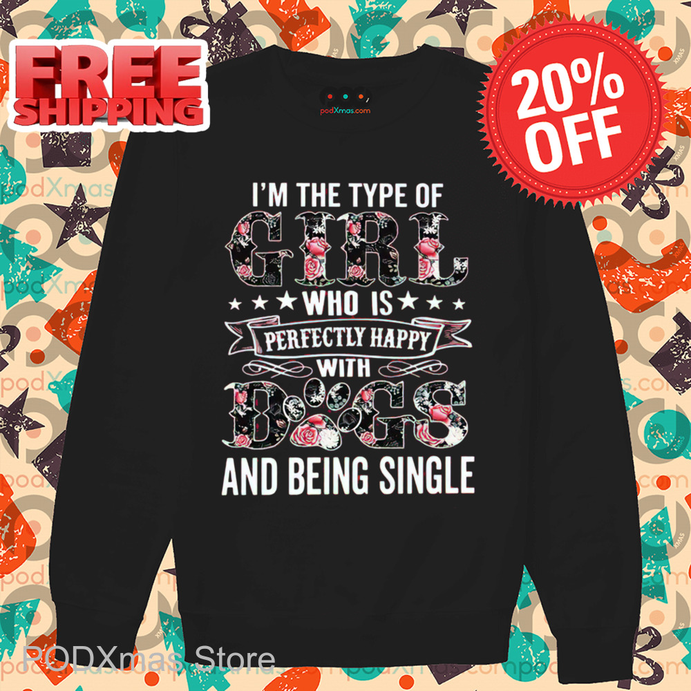 I'm The Type Of Girl Who Is Perfectly Happy With Dogs And Being Single Shirt I'm The Type Of Girl Who Is Perfectly Happy With Dogs And Being Single Shirt