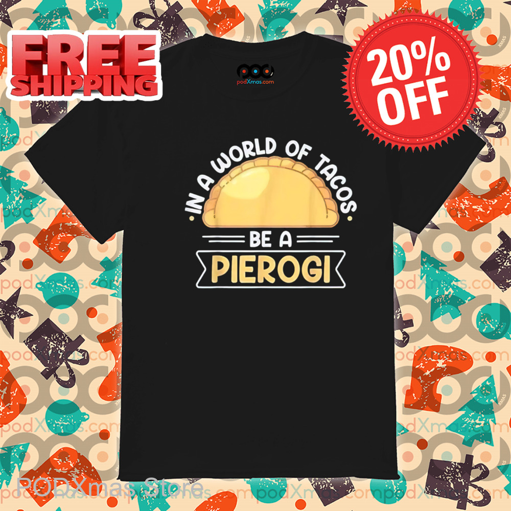 In A World Of Tacos Be A Pierogi Shirt