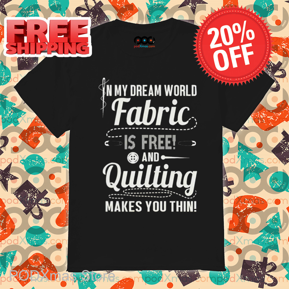 In My Dream World Fabric Is Free And Quitting Makes You Thin Shirt
