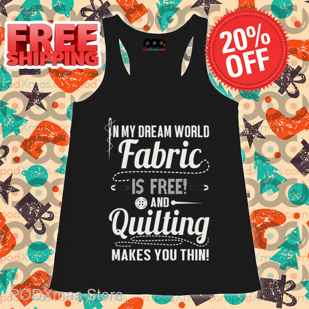 In My Dream World Fabric Is Free And Quitting Makes You Thin Shirt
