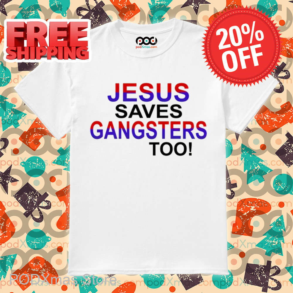 Jesus Saves Gangsters Too Shirt