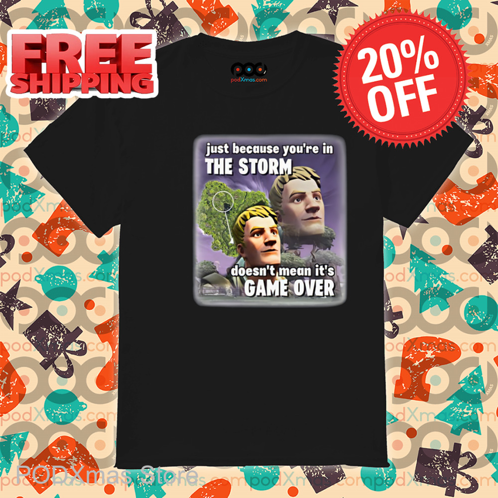 Just Because You're In The Storm Doesn't Mean It's Game Over Shirt