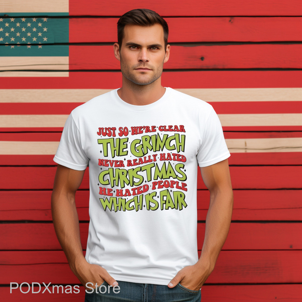 Just So We're Clear The Grinch Never Really Hated Christmas He Hated People Which Is Far Shirt