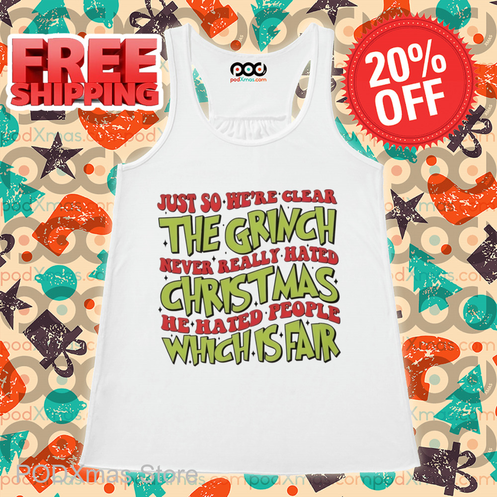 Just So We're Clear The Grinch Never Really Hated Christmas He Hated People Which Is Far Shirt