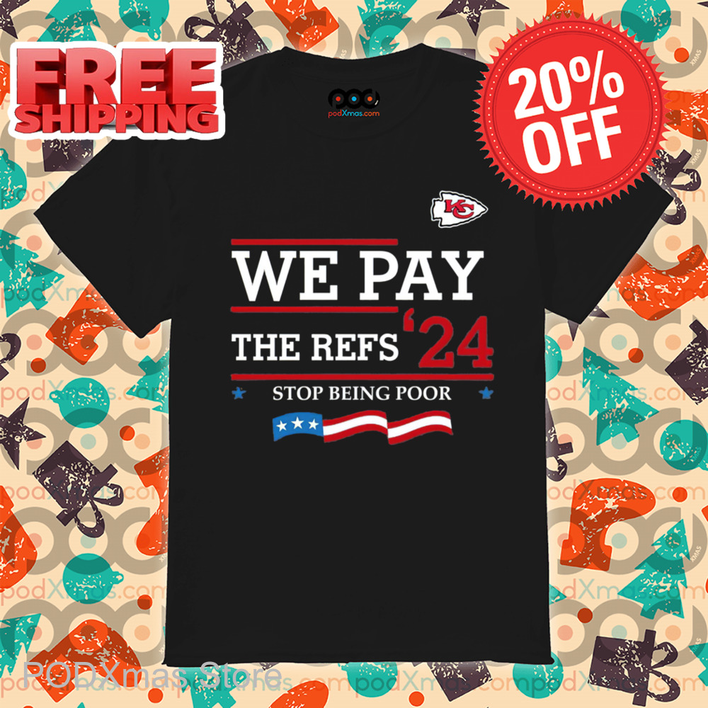 Kansas City Chiefs We Pay The Refs 24 Stop Being Poor Shirt