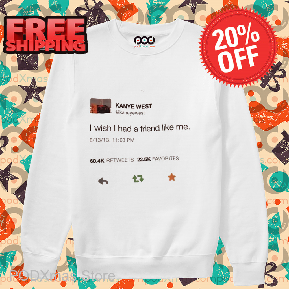 Kanye West Tweet I WIsh I Had A Friend Like Me Shirt