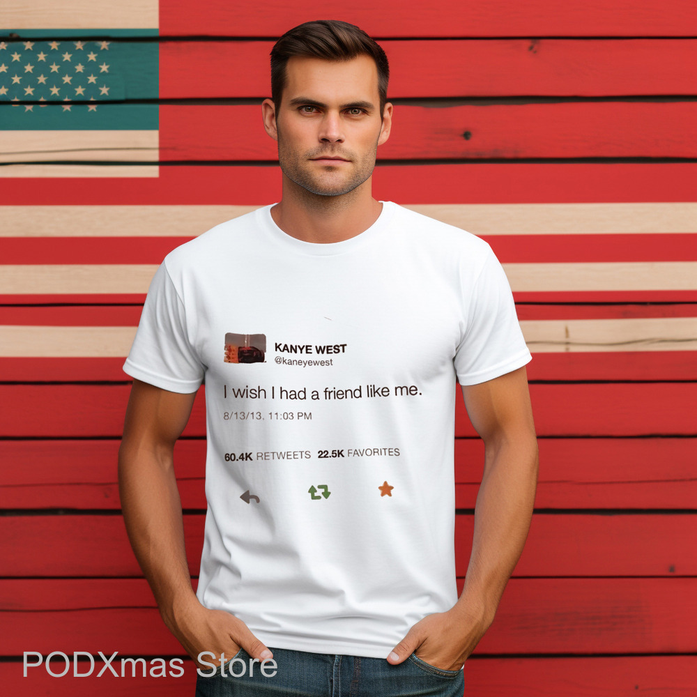Kanye West Tweet I WIsh I Had A Friend Like Me Shirt