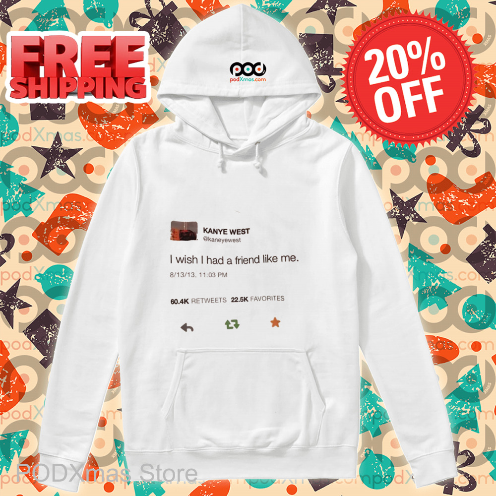 Kanye West Tweet I WIsh I Had A Friend Like Me Shirt