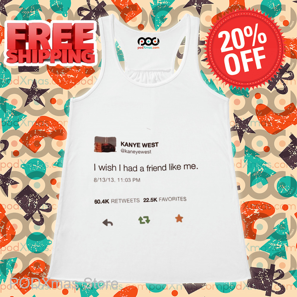 Kanye West Tweet I WIsh I Had A Friend Like Me Shirt