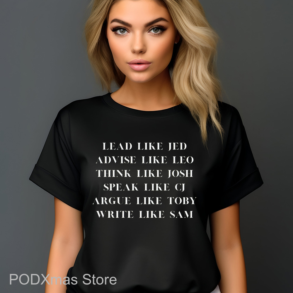 Lead Like Jed Advise Like Leo Think Like Josh Speak Like CJ Argue Like Toby Write Like Sam Shirt