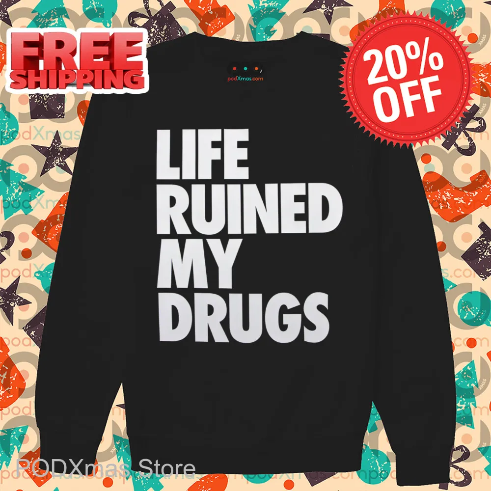Life Ruined My Drugs 2024 Shirt