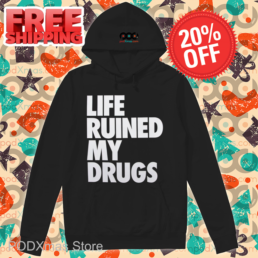 Life Ruined My Drugs 2024 Shirt