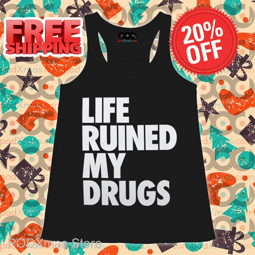 Life Ruined My Drugs 2024 Shirt