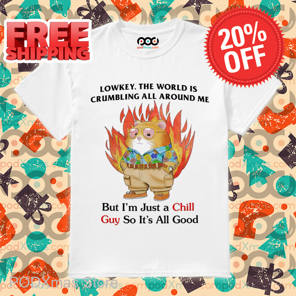 Lowkey The World Is Crumbling All Around Me But I'm Just A Chill Guy So It's All Good Shirt Lowkey The World Is Crumbling All Around Me But I'm Just A Chill Guy So It's All Good Shirt