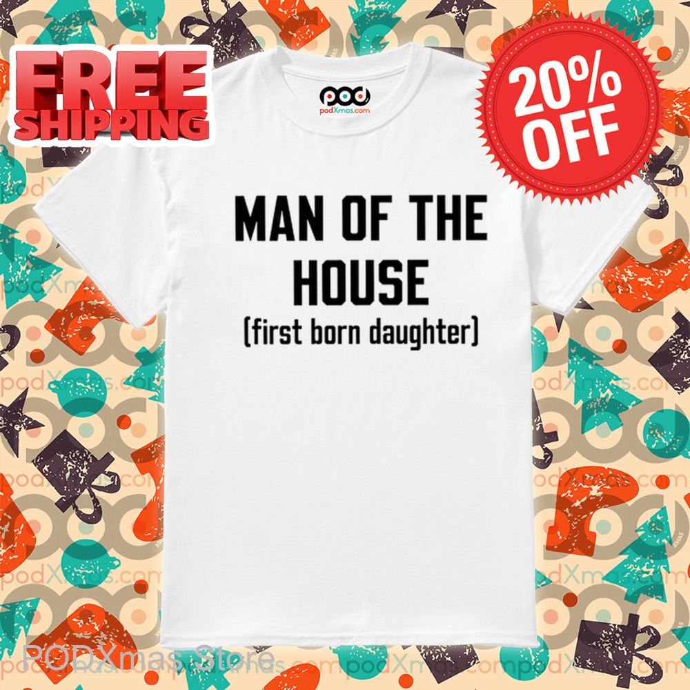 Man Of The House First Born Daughter Shirt