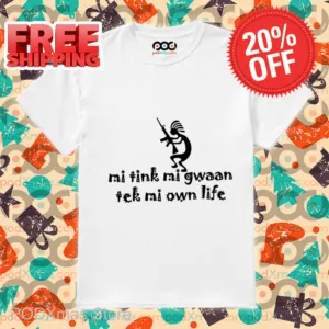 Mi Tink Mi Gwaan Tek Mi Own Life Shirt