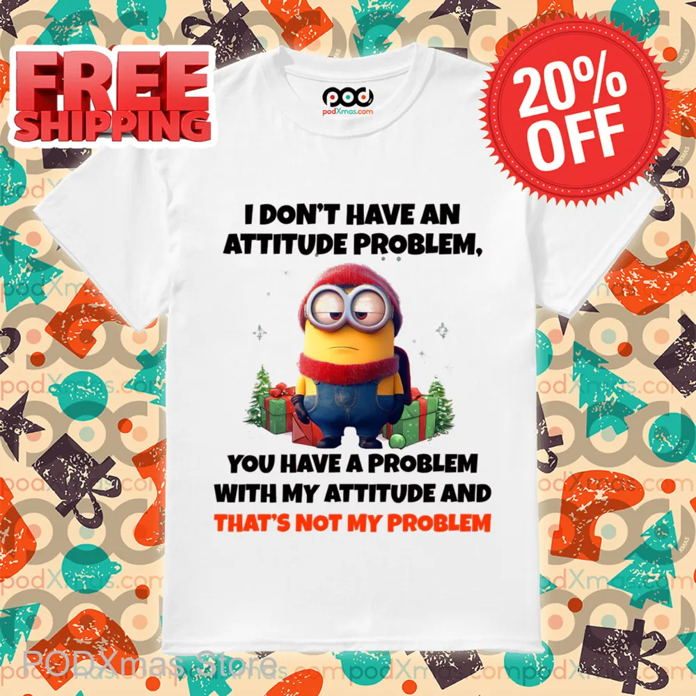 Minion I Don't Have An Attitude Problem You Have A Problem With My Attitude And That's Not My Problem Shirt