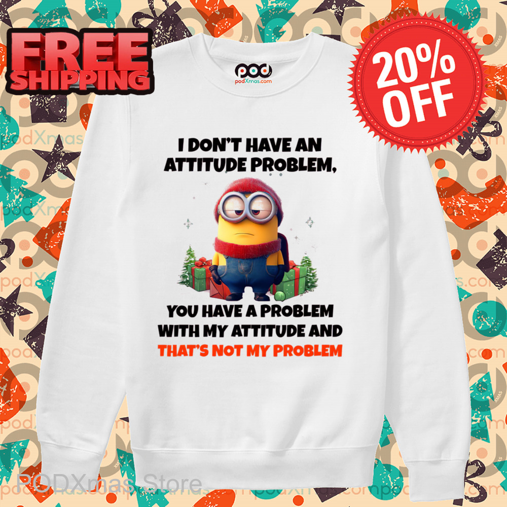 Minion I Don't Have An Attitude Problem You Have A Problem With My Attitude And That's Not My Problem Shirt