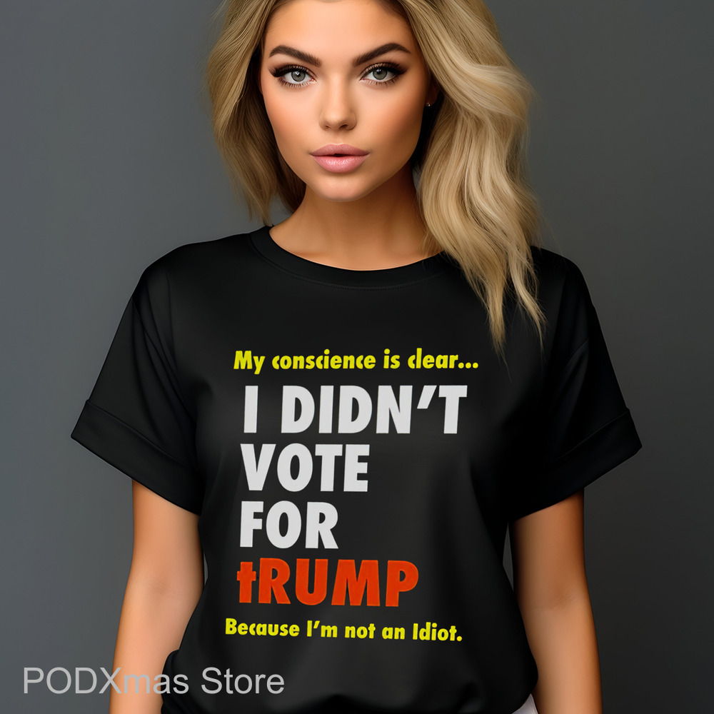 My Conscience Is Clear I Didn't Vote For Trump Because I'm Not An Idiot Shirt My Conscience Is Clear I Didn't Vote For Trump Because I'm Not An Idiot Shirt