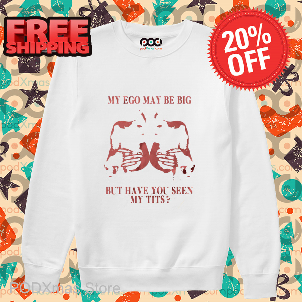 My Ego May Be Big But Have You Seen My Tits Shirt