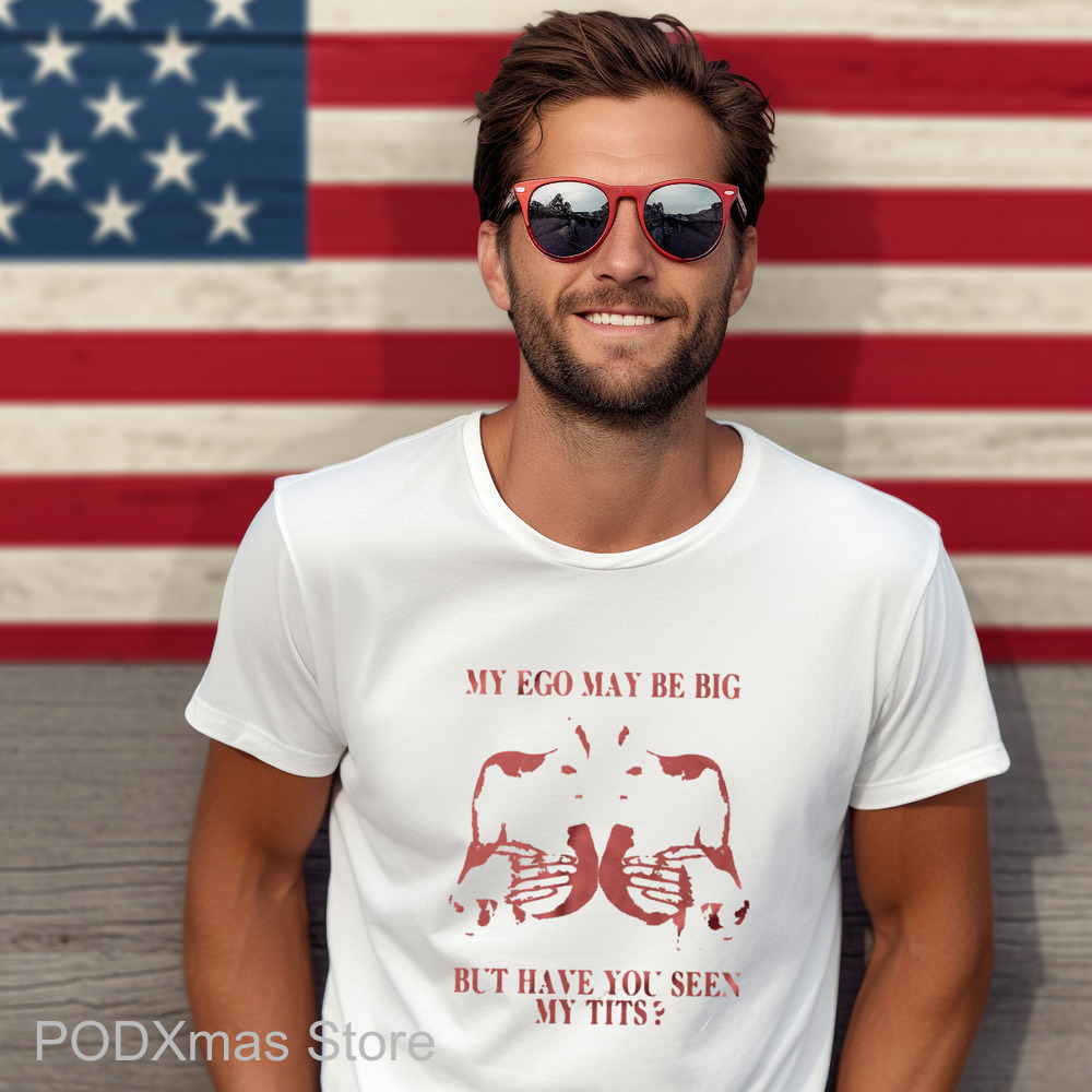 My Ego May Be Big But Have You Seen My Tits Shirt My Ego May Be Big But Have You Seen My Tits Shirt