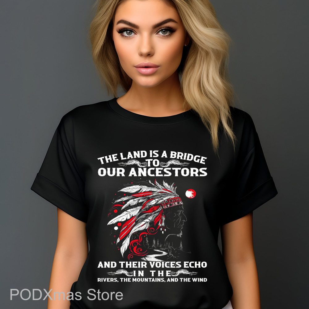 Native Chief The Land Is A Bridge To Our Ancestors And Their Voices Echo In The Rivers The Mountains And The Wind Shirt