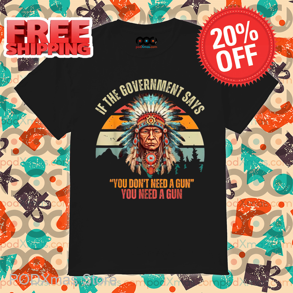 Native Chiefs If Government Says You Don't Need A Gun You Need A Gun Retro 2024 Shirt