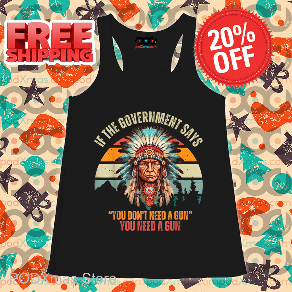 Native Chiefs If Government Says You Don't Need A Gun You Need A Gun Retro 2024 Shirt