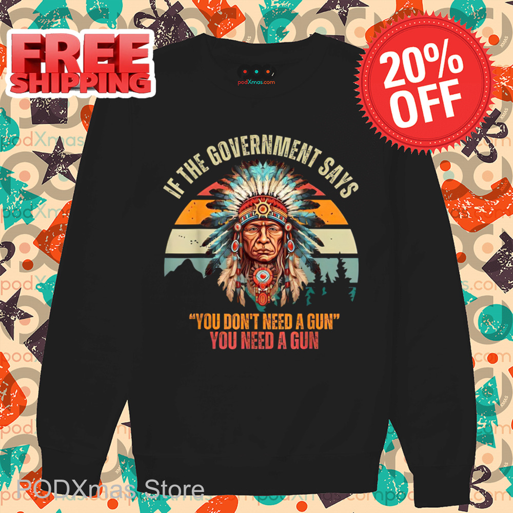 Native Chiefs If Government Says You Don't Need A Gun You Need A Gun Retro 2024 Shirt