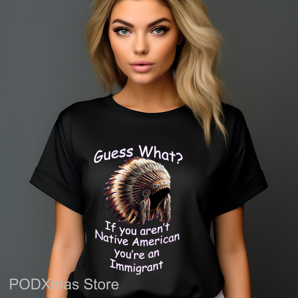 Native Hat Guess What If You Aren't Native American You're An Immigrant Shirt