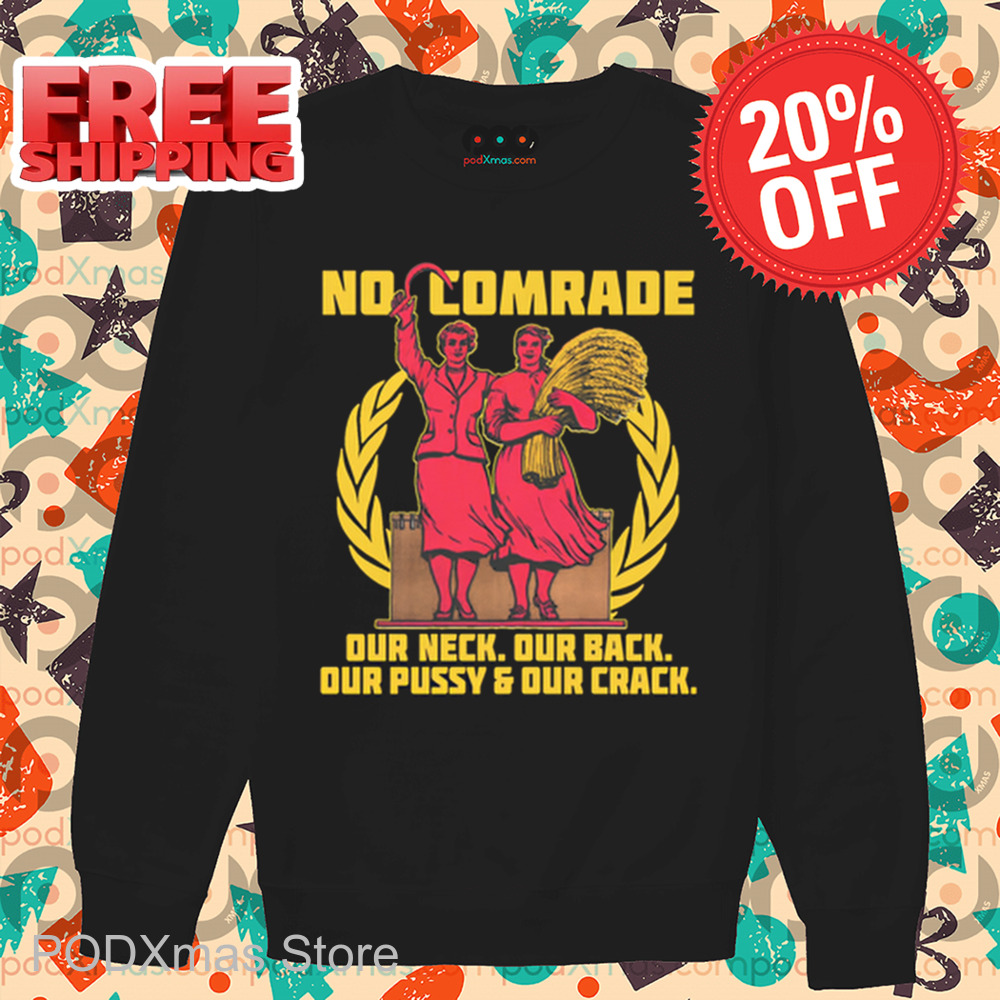 No Comrade Our Neck Our Back Our Pussy And Our Crack Shirt