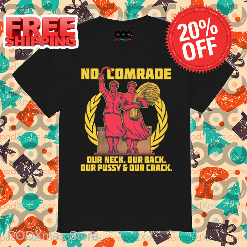 No Comrade Our Neck Our Back Our Pussy And Our Crack Shirt No Comrade Our Neck Our Back Our Pussy And Our Crack Shirt