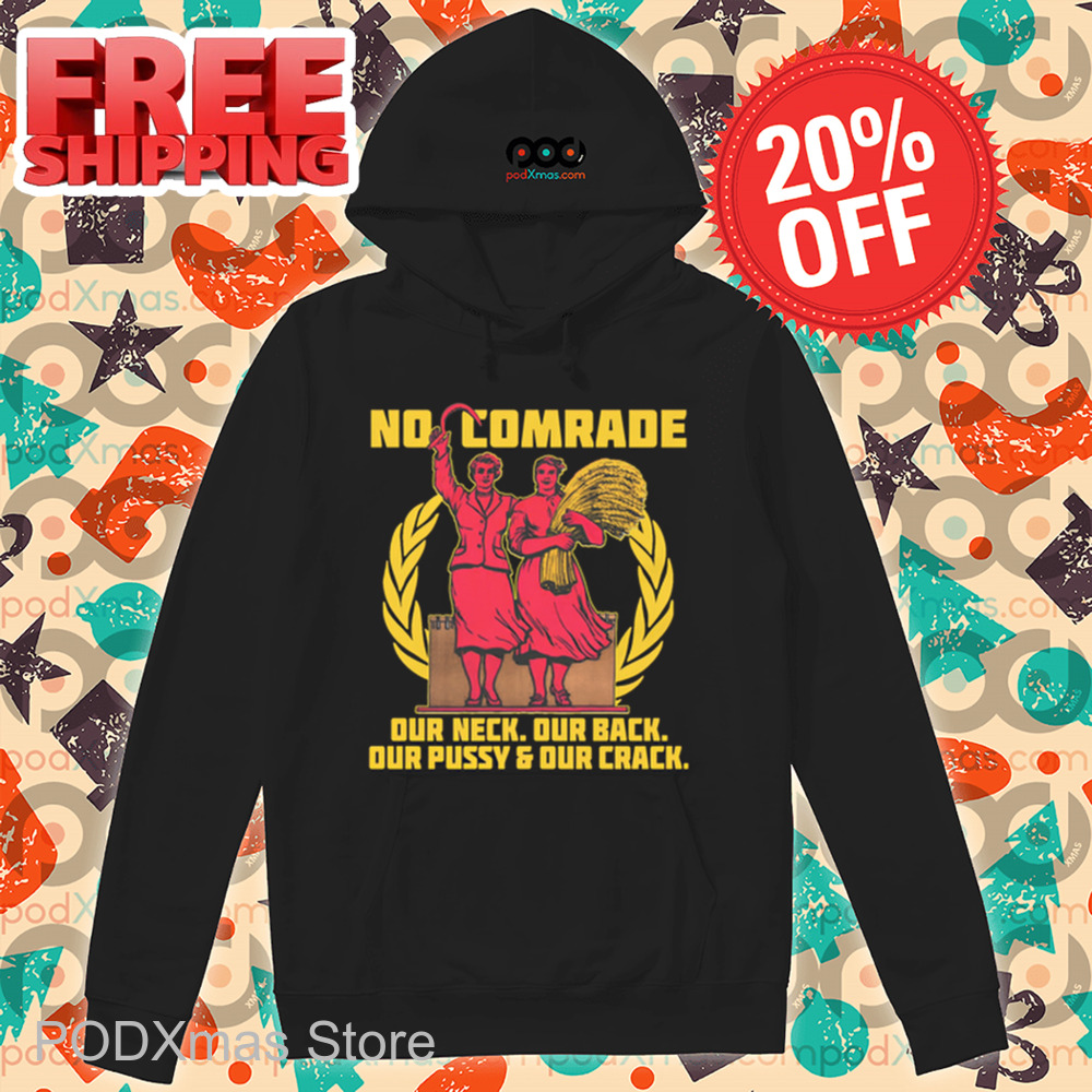No Comrade Our Neck Our Back Our Pussy And Our Crack Shirt No Comrade Our Neck Our Back Our Pussy And Our Crack Shirt